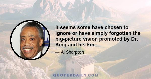 It seems some have chosen to ignore or have simply forgotten the big-picture vision promoted by Dr. King and his kin.