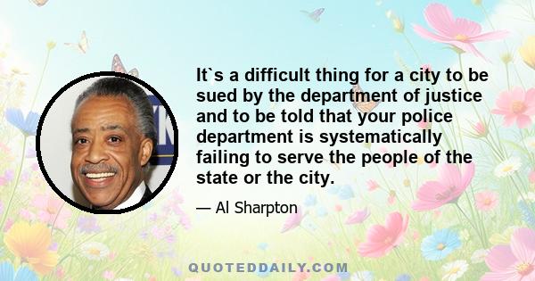 It`s a difficult thing for a city to be sued by the department of justice and to be told that your police department is systematically failing to serve the people of the state or the city.