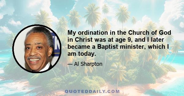 My ordination in the Church of God in Christ was at age 9, and I later became a Baptist minister, which I am today.