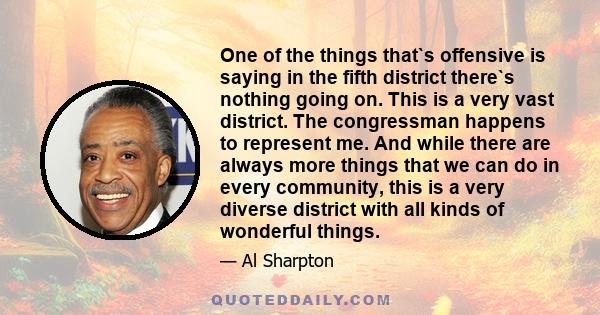 One of the things that`s offensive is saying in the fifth district there`s nothing going on. This is a very vast district. The congressman happens to represent me. And while there are always more things that we can do