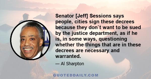 Senator [Jeff] Sessions says people, cities sign these decrees because they don`t want to be sued by the justice department, as if he is, in some ways, questioning whether the things that are in these decrees are