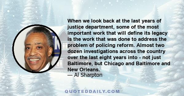 When we look back at the last years of justice department, some of the most important work that will define its legacy is the work that was done to address the problem of policing reform. Almost two dozen investigations 