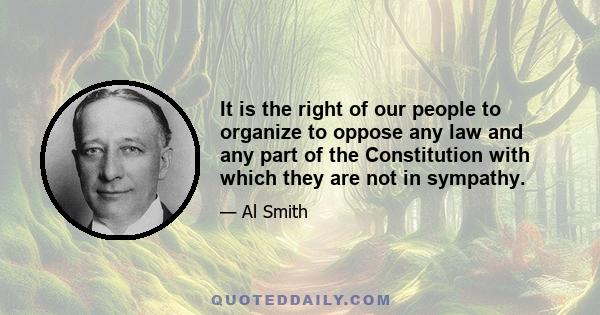 It is the right of our people to organize to oppose any law and any part of the Constitution with which they are not in sympathy.