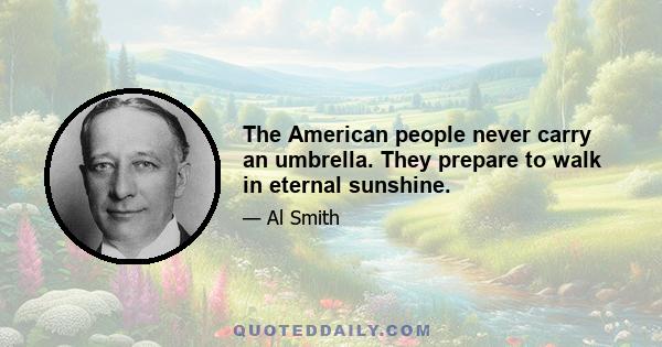 The American people never carry an umbrella. They prepare to walk in eternal sunshine.