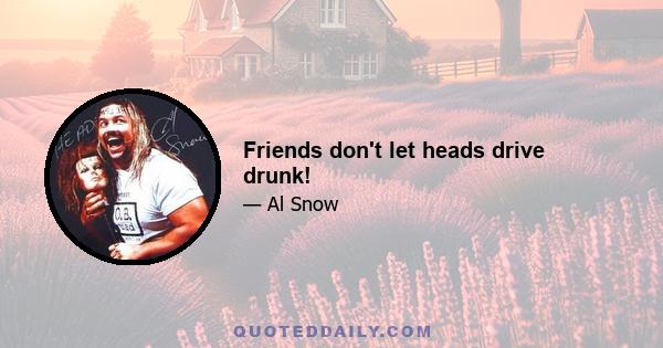 Friends don't let heads drive drunk!