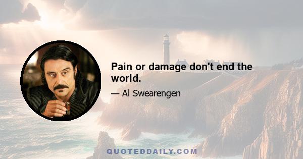 Pain or damage don't end the world.