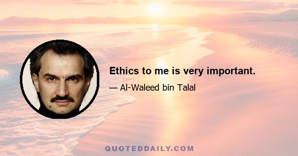 Ethics to me is very important.