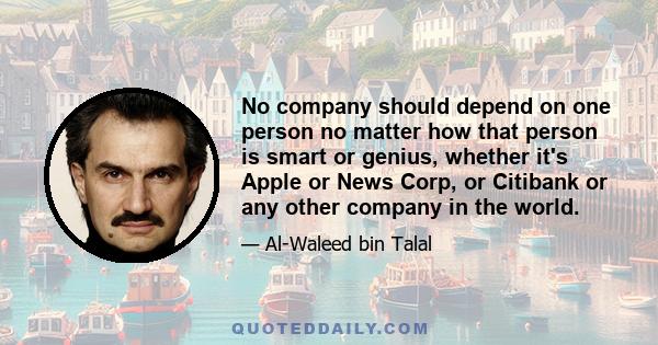 No company should depend on one person no matter how that person is smart or genius, whether it's Apple or News Corp, or Citibank or any other company in the world.