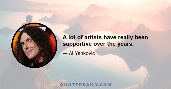 A lot of artists have really been supportive over the years.