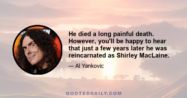 He died a long painful death. However, you'll be happy to hear that just a few years later he was reincarnated as Shirley MacLaine.