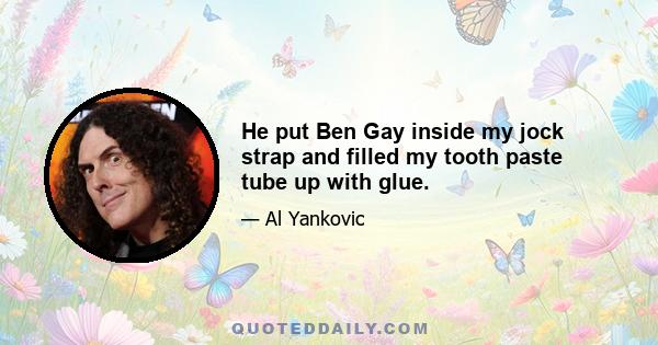 He put Ben Gay inside my jock strap and filled my tooth paste tube up with glue.