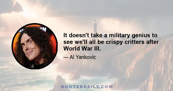 It doesn't take a military genius to see we'll all be crispy critters after World War III.