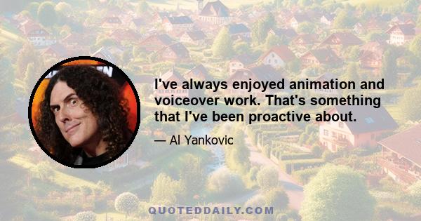 I've always enjoyed animation and voiceover work. That's something that I've been proactive about.