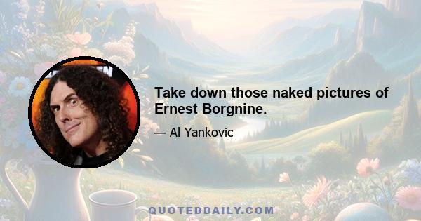 Take down those naked pictures of Ernest Borgnine.