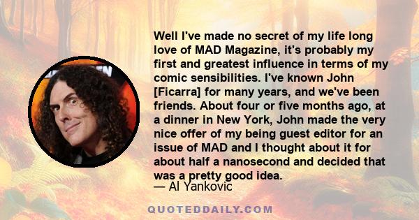 Well I've made no secret of my life long love of MAD Magazine, it's probably my first and greatest influence in terms of my comic sensibilities. I've known John [Ficarra] for many years, and we've been friends. About