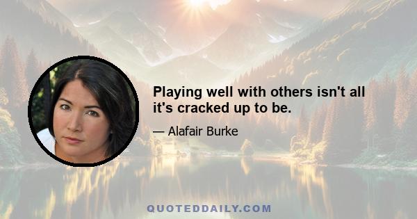 Playing well with others isn't all it's cracked up to be.