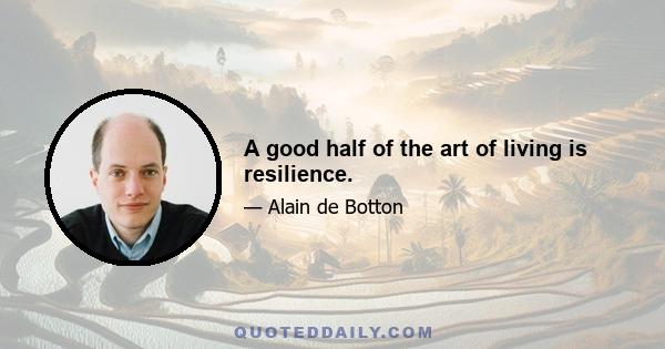 A good half of the art of living is resilience.