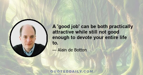 A 'good job' can be both practically attractive while still not good enough to devote your entire life to.