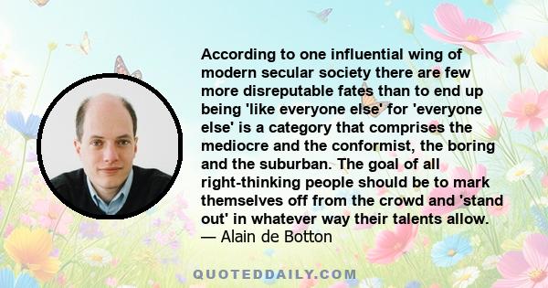 According to one influential wing of modern secular society there are few more disreputable fates than to end up being 'like everyone else' for 'everyone else' is a category that comprises the mediocre and the