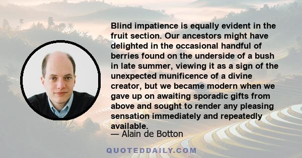 Blind impatience is equally evident in the fruit section. Our ancestors might have delighted in the occasional handful of berries found on the underside of a bush in late summer, viewing it as a sign of the unexpected