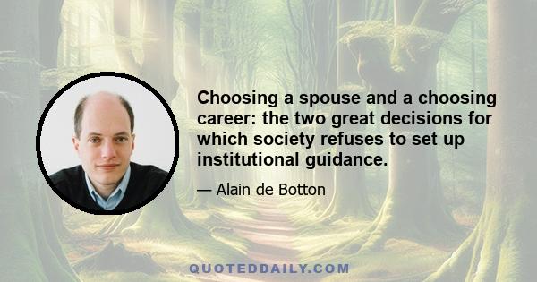 Choosing a spouse and a choosing career: the two great decisions for which society refuses to set up institutional guidance.