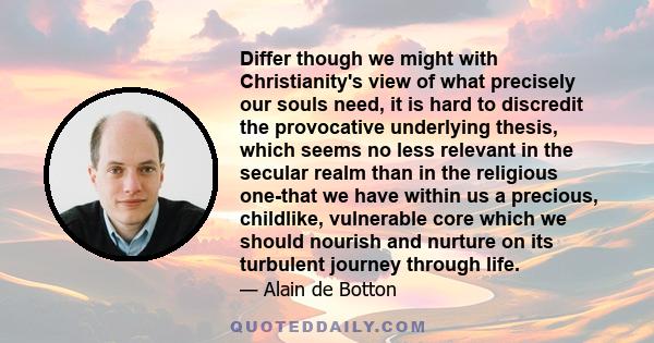 Differ though we might with Christianity's view of what precisely our souls need, it is hard to discredit the provocative underlying thesis, which seems no less relevant in the secular realm than in the religious