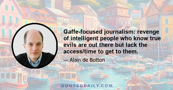 Gaffe-focused journalism: revenge of intelligent people who know true evils are out there but lack the access/time to get to them.