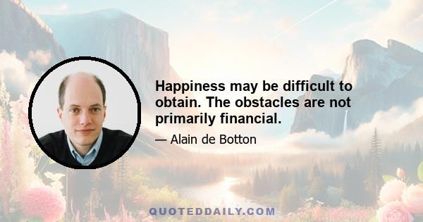 Happiness may be difficult to obtain. The obstacles are not primarily financial.