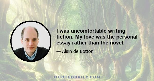 I was uncomfortable writing fiction. My love was the personal essay rather than the novel.