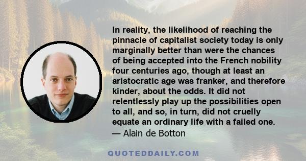 In reality, the likelihood of reaching the pinnacle of capitalist society today is only marginally better than were the chances of being accepted into the French nobility four centuries ago, though at least an