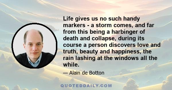 Life gives us no such handy markers - a storm comes, and far from this being a harbinger of death and collapse, during its course a person discovers love and truth, beauty and happiness, the rain lashing at the windows