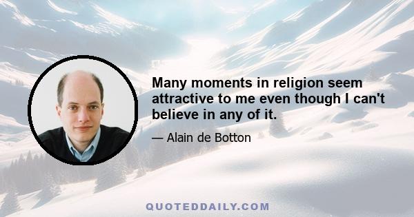 Many moments in religion seem attractive to me even though I can't believe in any of it.