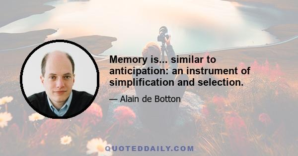 Memory is... similar to anticipation: an instrument of simplification and selection.