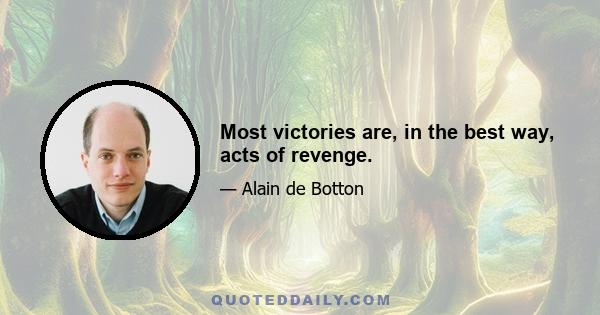 Most victories are, in the best way, acts of revenge.