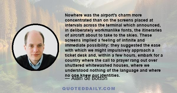 Nowhere was the airport's charm more concentrated than on the screens placed at intervals across the terminal which announced, in deliberately workmanlike fonts, the itineraries of aircraft about to take to the skies.