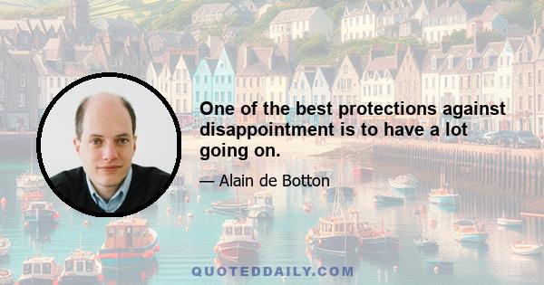 One of the best protections against disappointment is to have a lot going on.