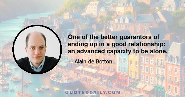 One of the better guarantors of ending up in a good relationship: an advanced capacity to be alone.