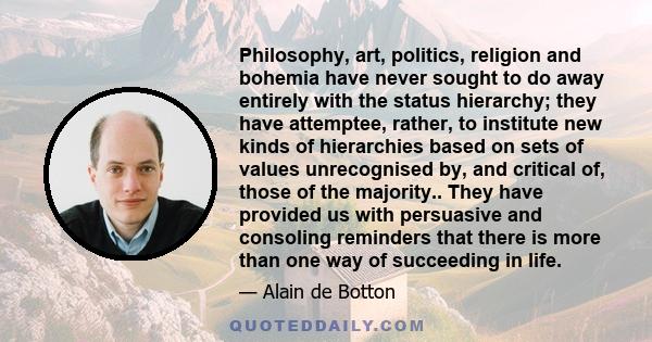 Philosophy, art, politics, religion and bohemia have never sought to do away entirely with the status hierarchy; they have attemptee, rather, to institute new kinds of hierarchies based on sets of values unrecognised