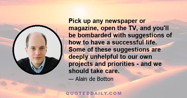 Pick up any newspaper or magazine, open the TV, and you'll be bombarded with suggestions of how to have a successful life. Some of these suggestions are deeply unhelpful to our own projects and priorities - and we