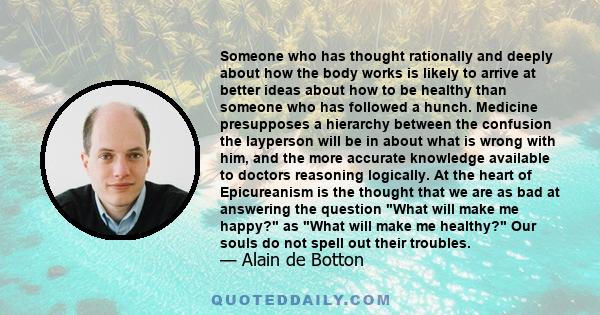 Someone who has thought rationally and deeply about how the body works is likely to arrive at better ideas about how to be healthy than someone who has followed a hunch. Medicine presupposes a hierarchy between the