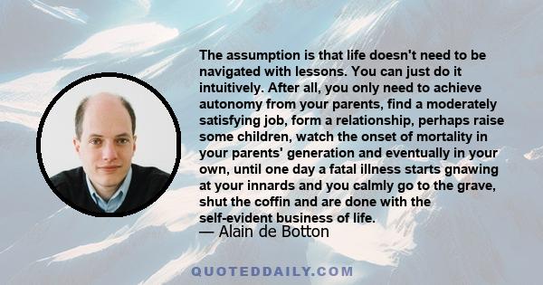 The assumption is that life doesn't need to be navigated with lessons. You can just do it intuitively. After all, you only need to achieve autonomy from your parents, find a moderately satisfying job, form a