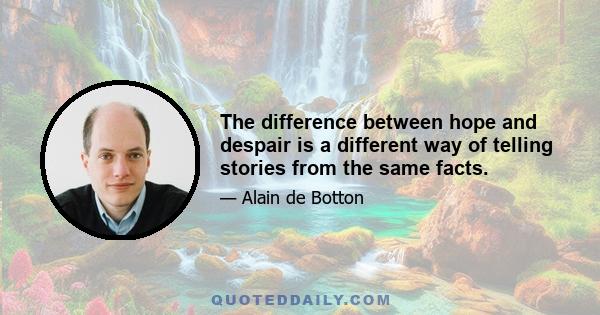 The difference between hope and despair is a different way of telling stories from the same facts.