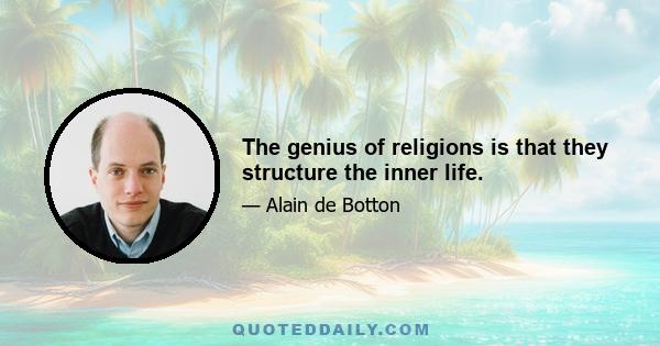 The genius of religions is that they structure the inner life.