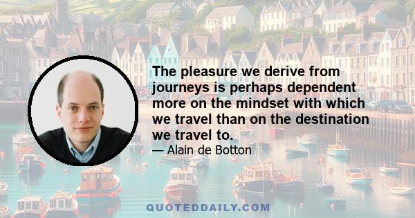 The pleasure we derive from journeys is perhaps dependent more on the mindset with which we travel than on the destination we travel to.