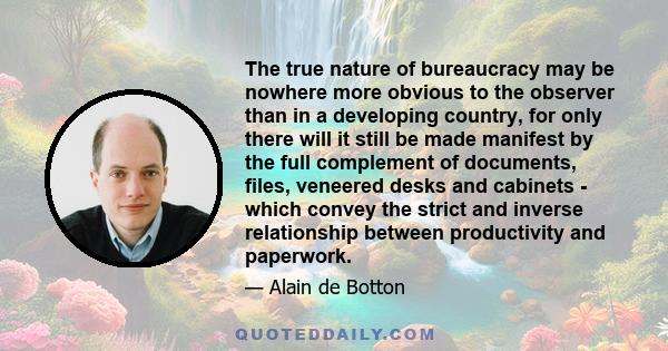 The true nature of bureaucracy may be nowhere more obvious to the observer than in a developing country, for only there will it still be made manifest by the full complement of documents, files, veneered desks and