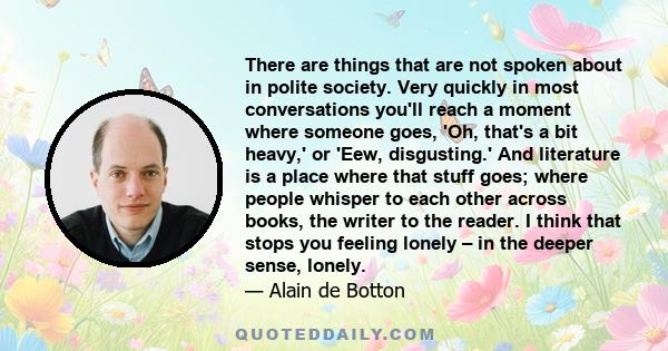 There are things that are not spoken about in polite society. Very quickly in most conversations you'll reach a moment where someone goes, 'Oh, that's a bit heavy,' or 'Eew, disgusting.' And literature is a place where