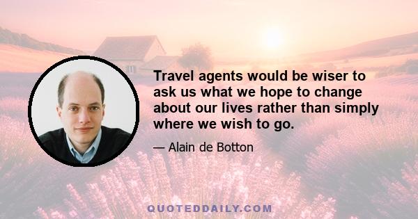 Travel agents would be wiser to ask us what we hope to change about our lives rather than simply where we wish to go.