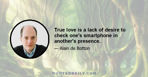 True love is a lack of desire to check one's smartphone in another's presence.