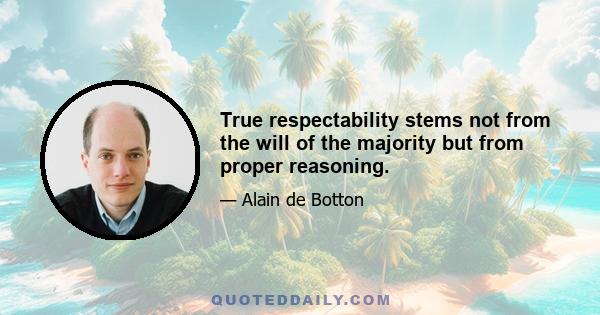 True respectability stems not from the will of the majority but from proper reasoning.