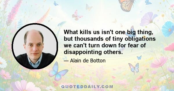 What kills us isn't one big thing, but thousands of tiny obligations we can't turn down for fear of disappointing others.